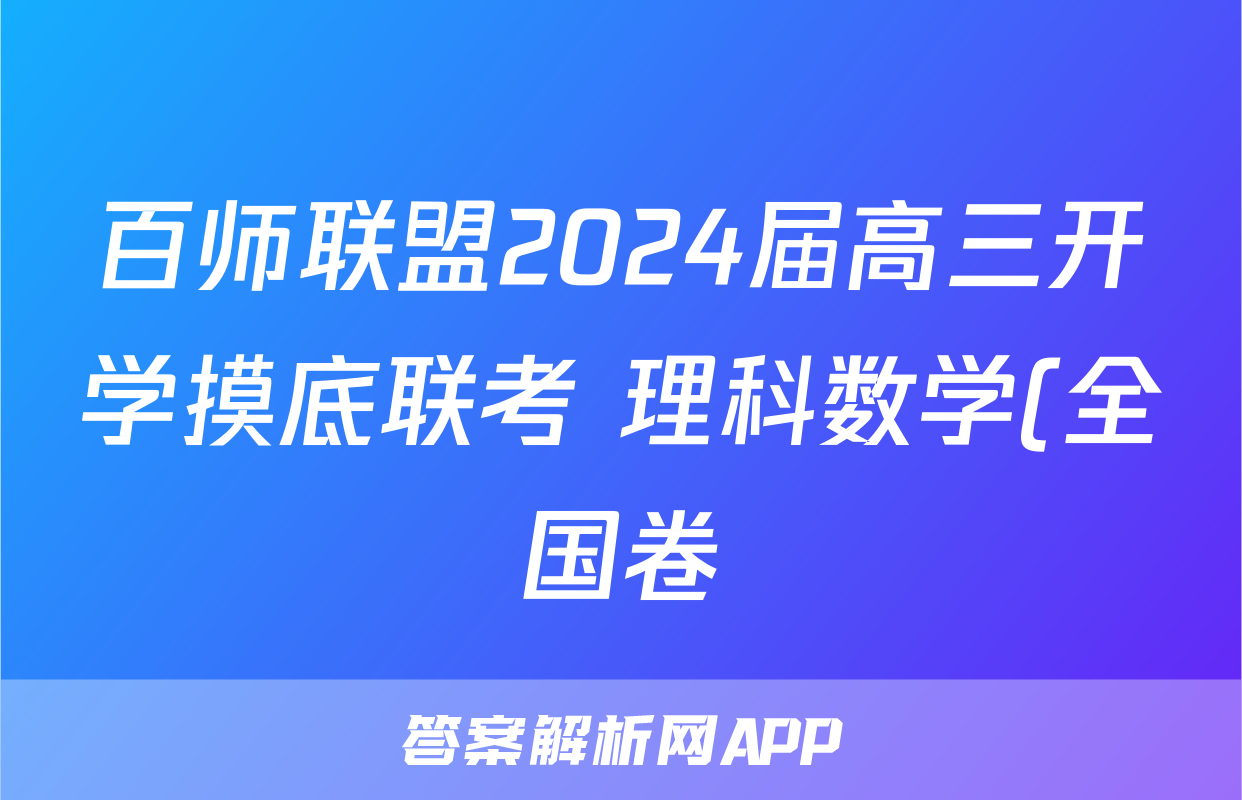 百师联盟2024届高三开学摸底联考 理科数学(全国卷)答案
